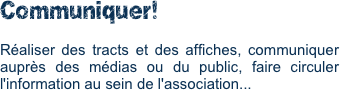 Communiquer!

Réaliser des tracts et des affiches, communiquer auprès des médias ou du public, faire circuler l'information au sein de l'association... 
